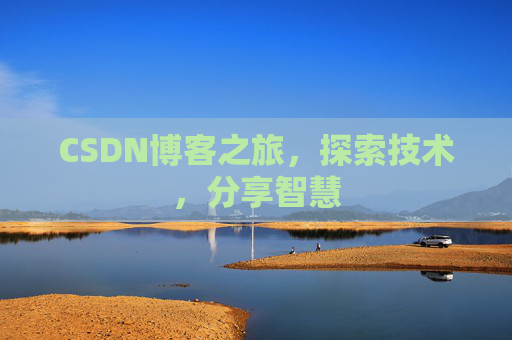 CSDN博客之旅,探索技术,分享智慧 CSDN博客之旅,探索技术,分享智慧